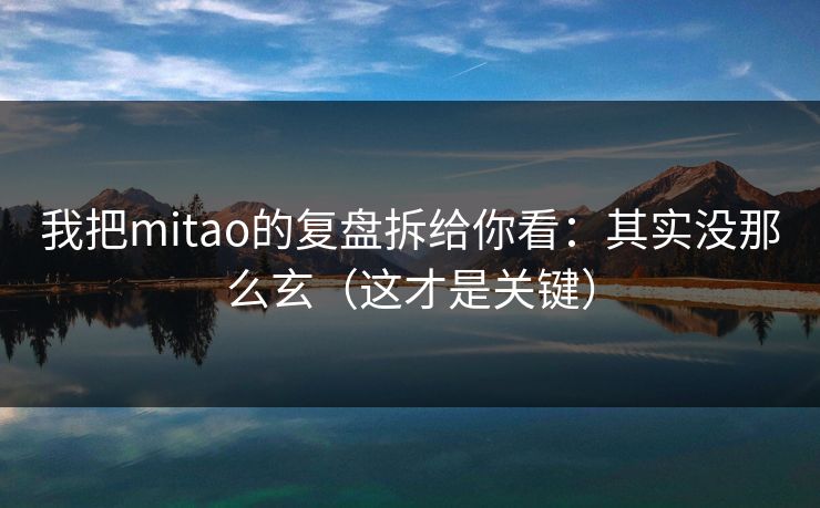 我把mitao的复盘拆给你看:其实没那么玄(这才是关键)