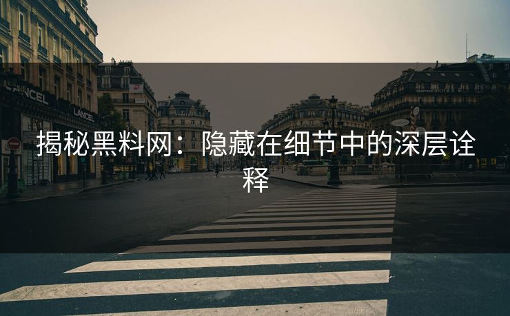 揭秘黑料网：隐藏在细节中的深层诠释